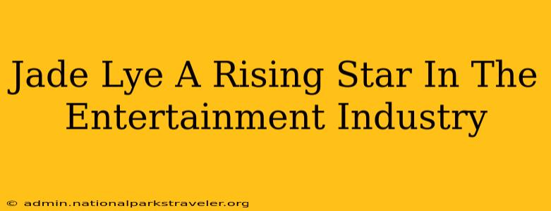 Jade Lye A Rising Star In The Entertainment Industry