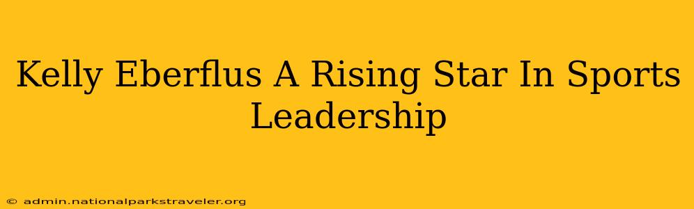 Kelly Eberflus A Rising Star In Sports Leadership