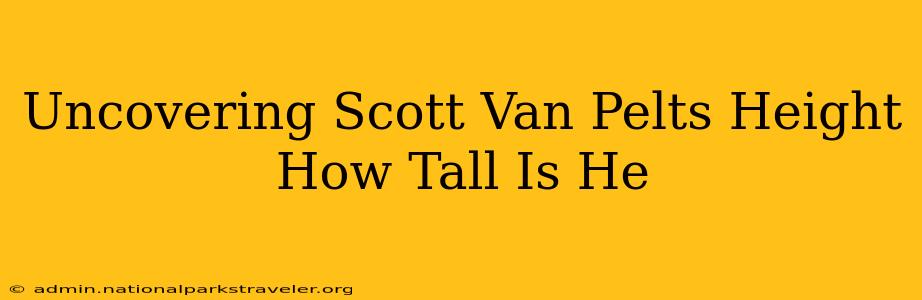 Uncovering Scott Van Pelts Height How Tall Is He